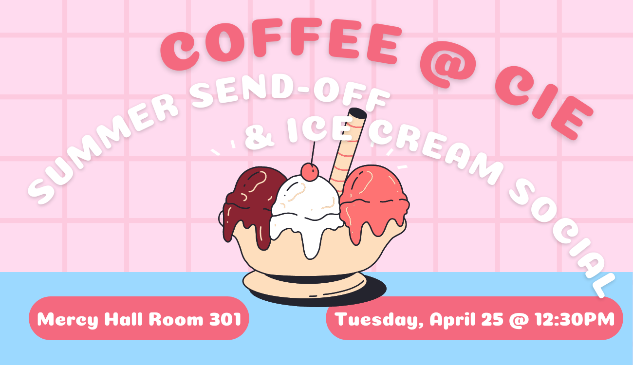 flyer for the event. background of light pink tile and a blue bar countertop at the bottom. bubbly pink and white text at the top proclaims "coffee at CIE summer send off and ice cream social". location, date, and time details are listed in smaller text at the bottom of the image. sitting on the blue countertop is a yellow bowl of ice cream, one scoop each of chocolate, ice cream, and vanilla, topped with a cherry and a wafer cookie.