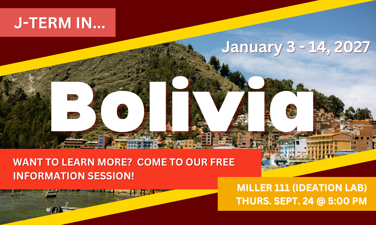 Flyer for event showing a waterfront view of Copacabana, Bolivia, with green mountains rising up in the background.Text with information about the info session date and time is overlaid on top of the photo. J-TERM IN BOLIVIA. WANT TO LEARN MORE? COME TO OUR FREE INFO SESSION. MILLER ONE ONE ONE. IDEATION LAB. THURSDAY SEPTEMBER TWENTY-FOURTH AT FIVE P M.